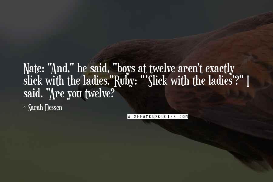 Sarah Dessen Quotes: Nate: "And," he said, "boys at twelve aren't exactly slick with the ladies."Ruby: "'Slick with the ladies'?" I said. "Are you twelve?