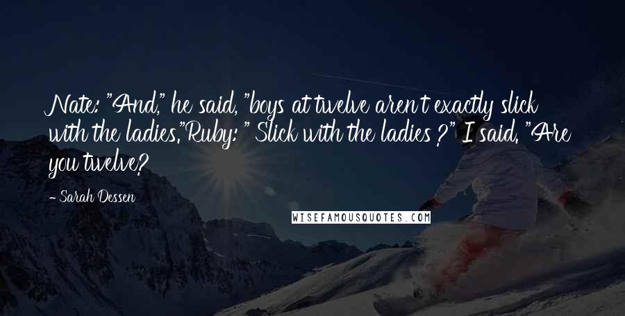 Sarah Dessen Quotes: Nate: "And," he said, "boys at twelve aren't exactly slick with the ladies."Ruby: "'Slick with the ladies'?" I said. "Are you twelve?