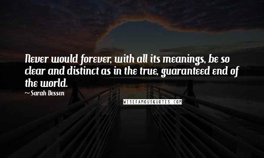 Sarah Dessen Quotes: Never would forever, with all its meanings, be so clear and distinct as in the true, guaranteed end of the world.