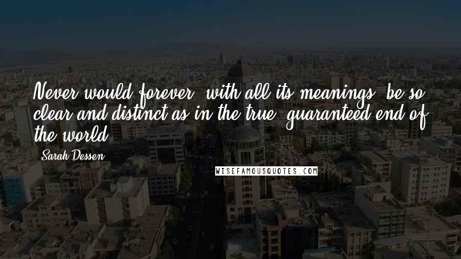 Sarah Dessen Quotes: Never would forever, with all its meanings, be so clear and distinct as in the true, guaranteed end of the world.