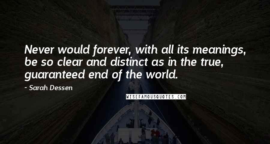 Sarah Dessen Quotes: Never would forever, with all its meanings, be so clear and distinct as in the true, guaranteed end of the world.