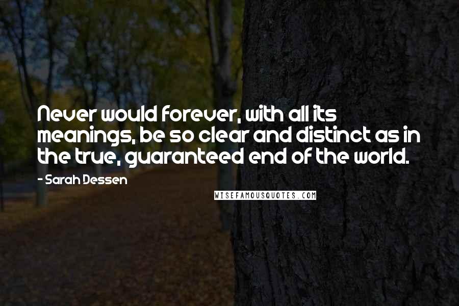 Sarah Dessen Quotes: Never would forever, with all its meanings, be so clear and distinct as in the true, guaranteed end of the world.