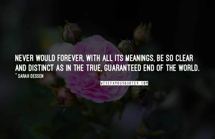 Sarah Dessen Quotes: Never would forever, with all its meanings, be so clear and distinct as in the true, guaranteed end of the world.