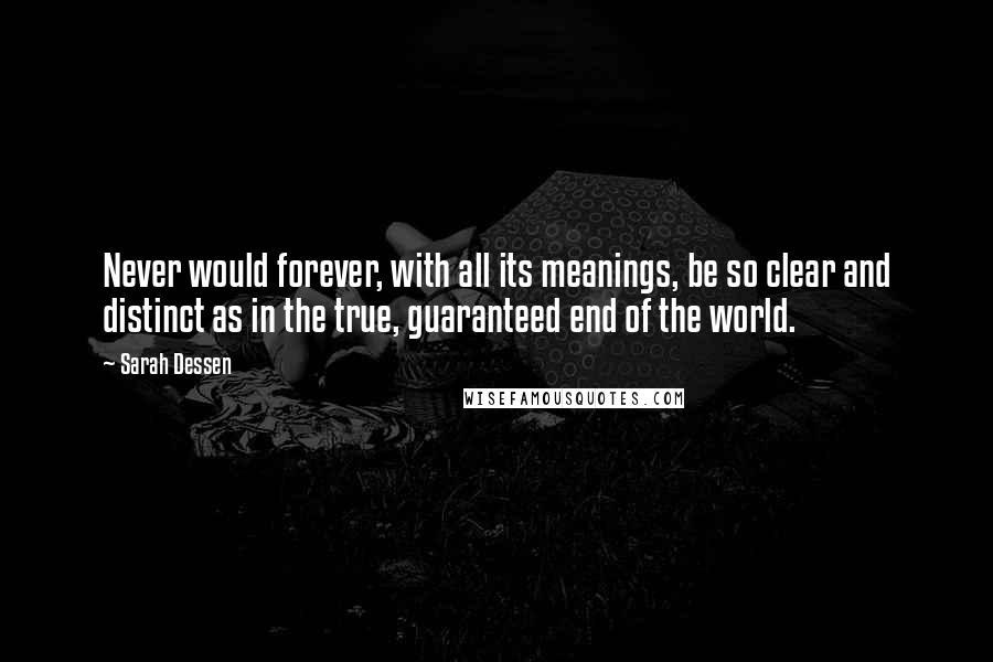 Sarah Dessen Quotes: Never would forever, with all its meanings, be so clear and distinct as in the true, guaranteed end of the world.