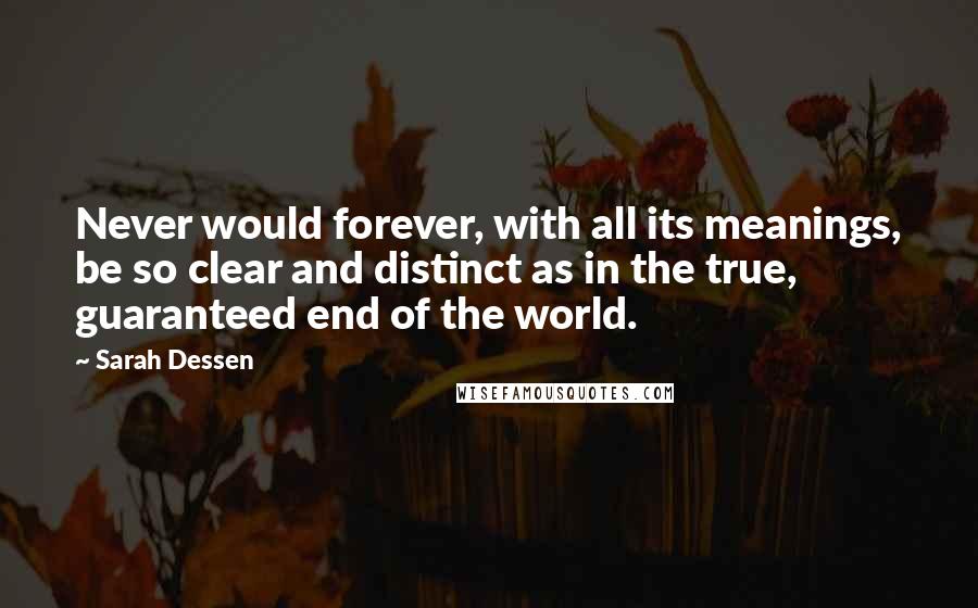 Sarah Dessen Quotes: Never would forever, with all its meanings, be so clear and distinct as in the true, guaranteed end of the world.