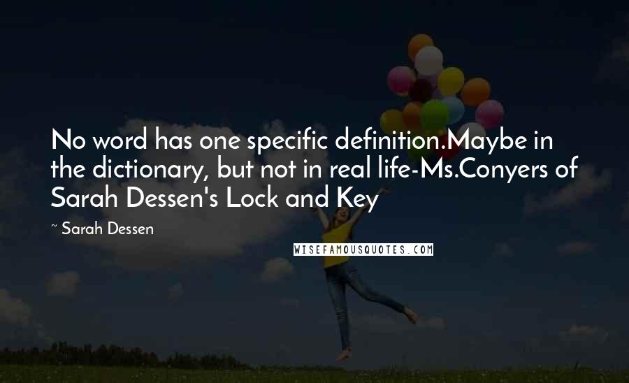 Sarah Dessen Quotes: No word has one specific definition.Maybe in the dictionary, but not in real life-Ms.Conyers of Sarah Dessen's Lock and Key