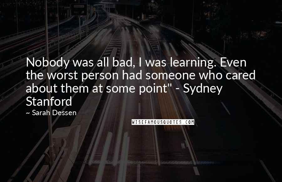 Sarah Dessen Quotes: Nobody was all bad, I was learning. Even the worst person had someone who cared about them at some point" - Sydney Stanford