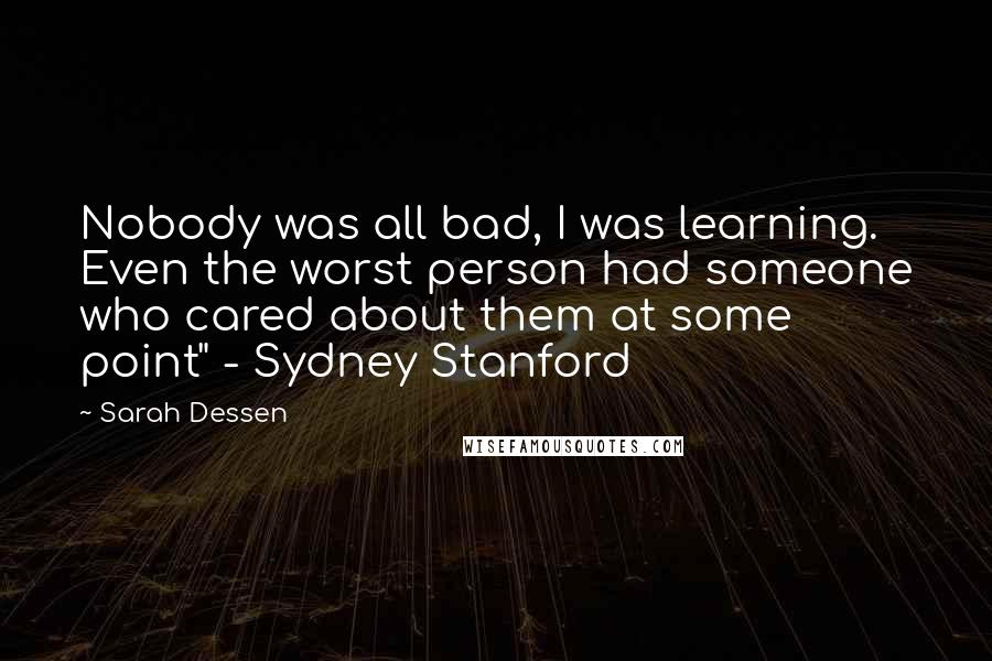 Sarah Dessen Quotes: Nobody was all bad, I was learning. Even the worst person had someone who cared about them at some point" - Sydney Stanford