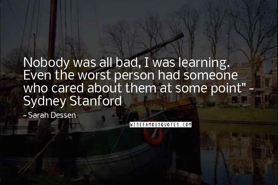 Sarah Dessen Quotes: Nobody was all bad, I was learning. Even the worst person had someone who cared about them at some point" - Sydney Stanford