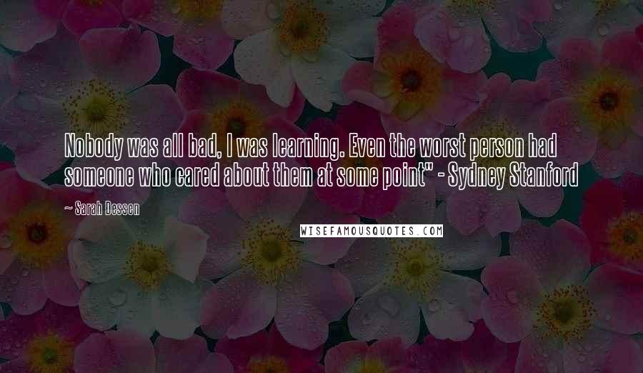 Sarah Dessen Quotes: Nobody was all bad, I was learning. Even the worst person had someone who cared about them at some point" - Sydney Stanford