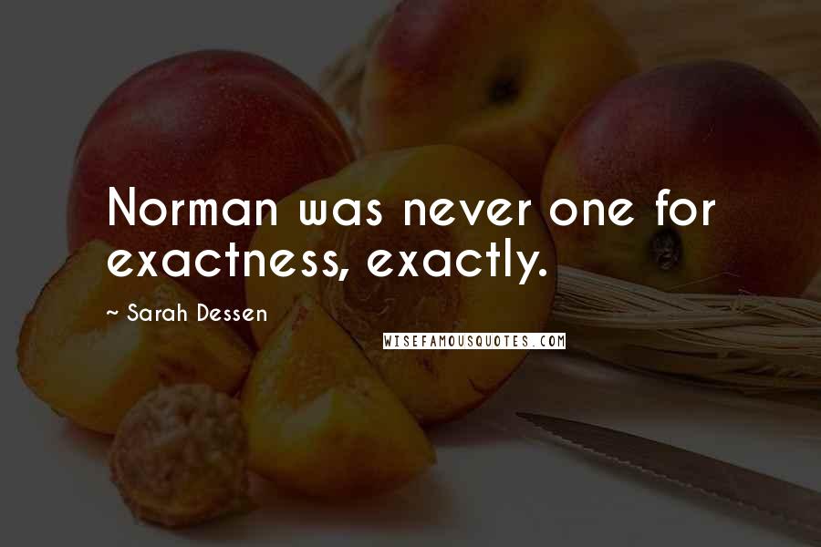Sarah Dessen Quotes: Norman was never one for exactness, exactly.