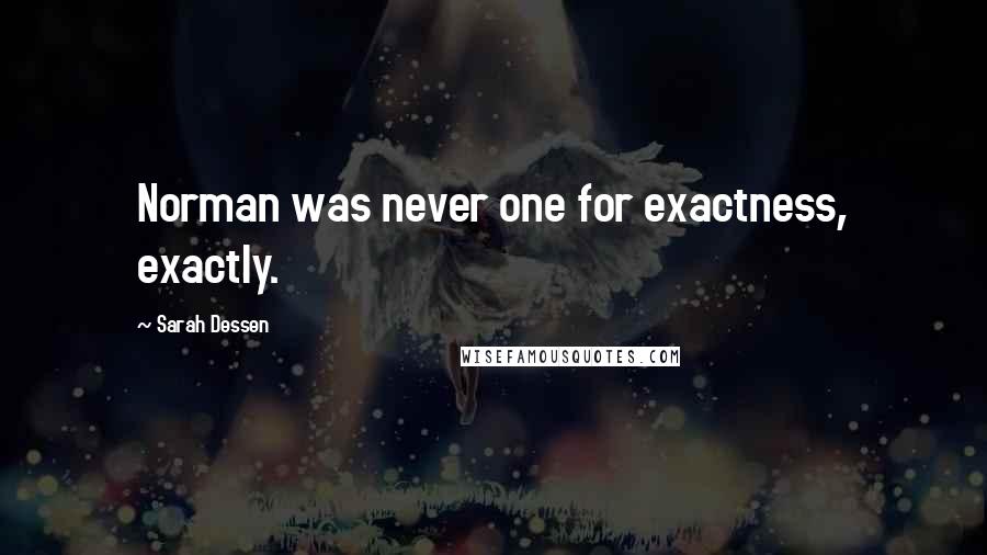 Sarah Dessen Quotes: Norman was never one for exactness, exactly.