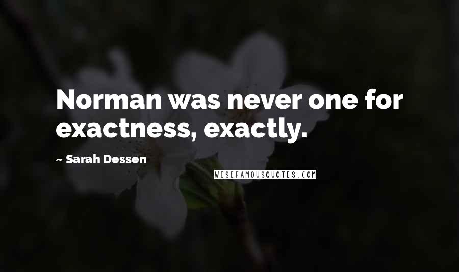 Sarah Dessen Quotes: Norman was never one for exactness, exactly.