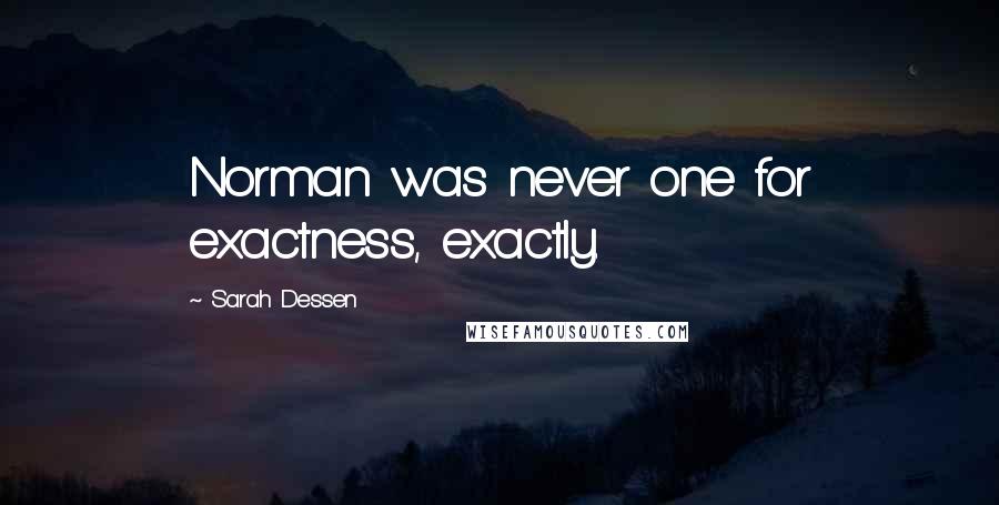 Sarah Dessen Quotes: Norman was never one for exactness, exactly.