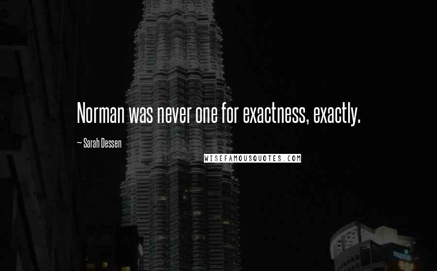 Sarah Dessen Quotes: Norman was never one for exactness, exactly.