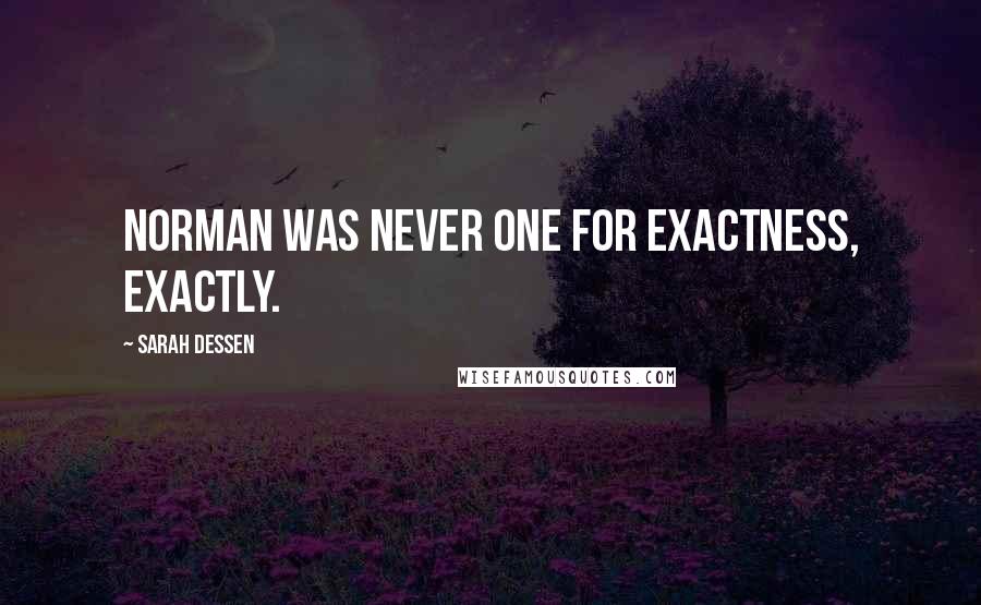 Sarah Dessen Quotes: Norman was never one for exactness, exactly.