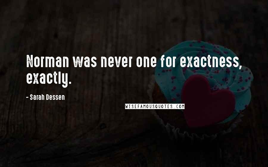 Sarah Dessen Quotes: Norman was never one for exactness, exactly.