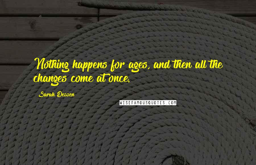 Sarah Dessen Quotes: Nothing happens for ages, and then all the changes come at once.