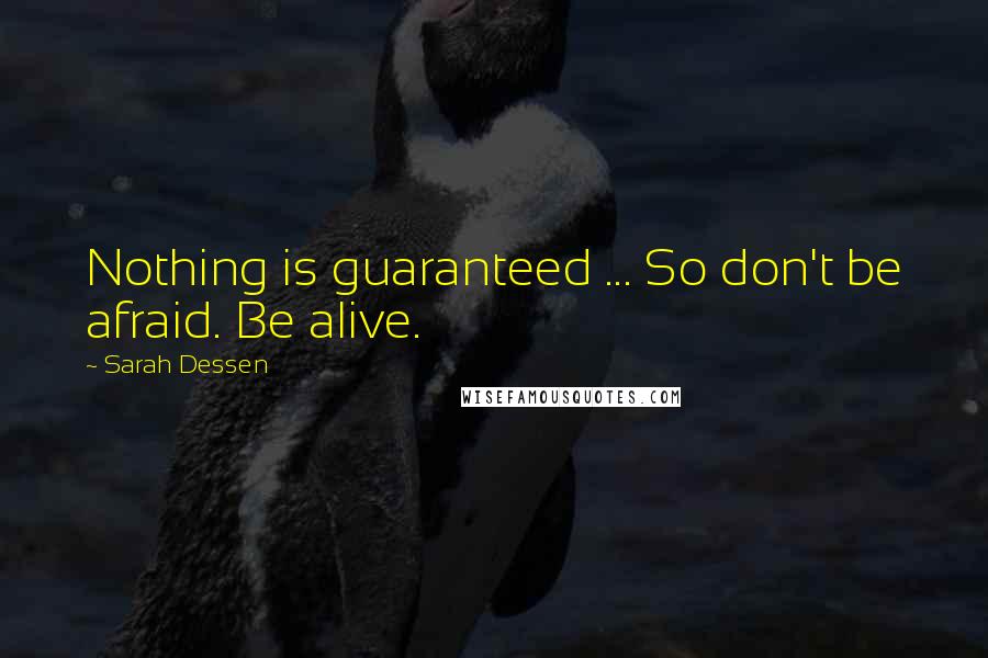 Sarah Dessen Quotes: Nothing is guaranteed ... So don't be afraid. Be alive.