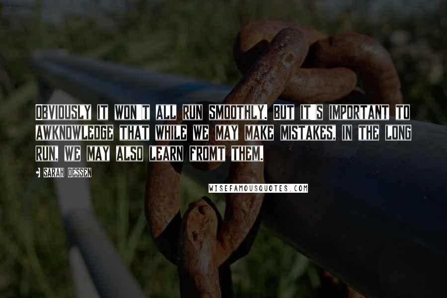 Sarah Dessen Quotes: Obviously it won't all run smoothly. But it's important to awknowledge that while we may make mistakes, in the long run, we may also learn fromt them.