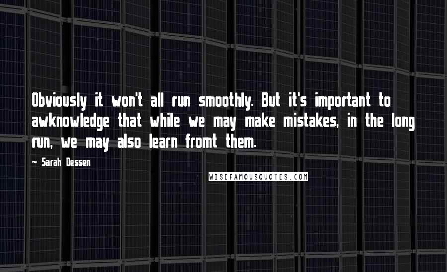 Sarah Dessen Quotes: Obviously it won't all run smoothly. But it's important to awknowledge that while we may make mistakes, in the long run, we may also learn fromt them.