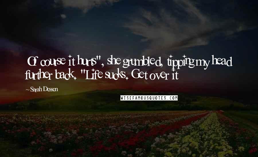 Sarah Dessen Quotes: Of course it hurts", she grumbled, tipping my head further back. "Life sucks. Get over it