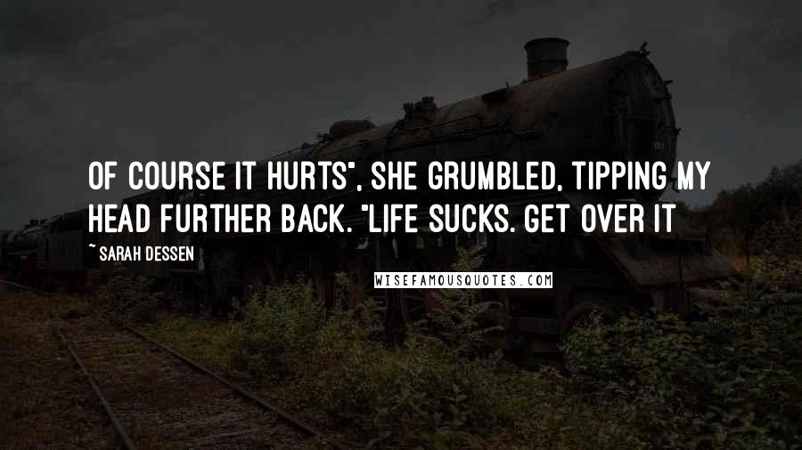 Sarah Dessen Quotes: Of course it hurts", she grumbled, tipping my head further back. "Life sucks. Get over it