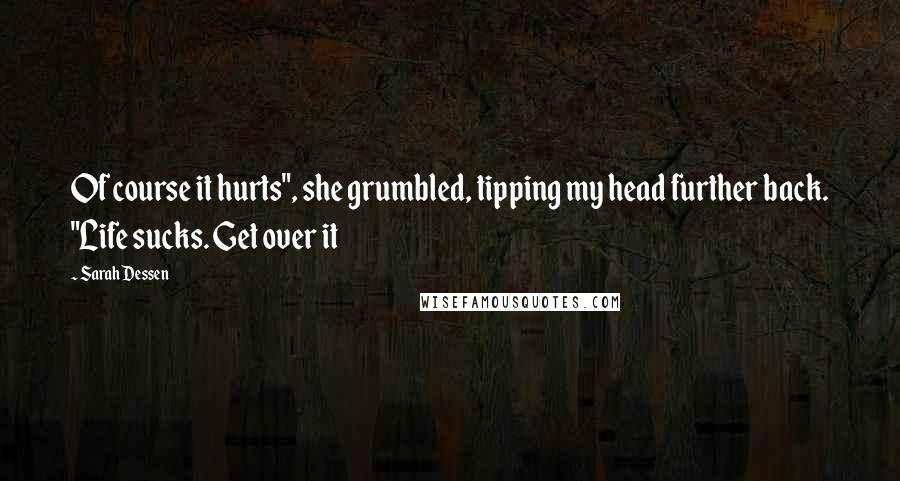 Sarah Dessen Quotes: Of course it hurts", she grumbled, tipping my head further back. "Life sucks. Get over it