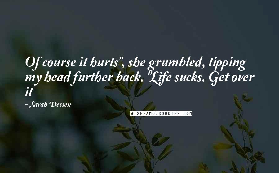 Sarah Dessen Quotes: Of course it hurts", she grumbled, tipping my head further back. "Life sucks. Get over it