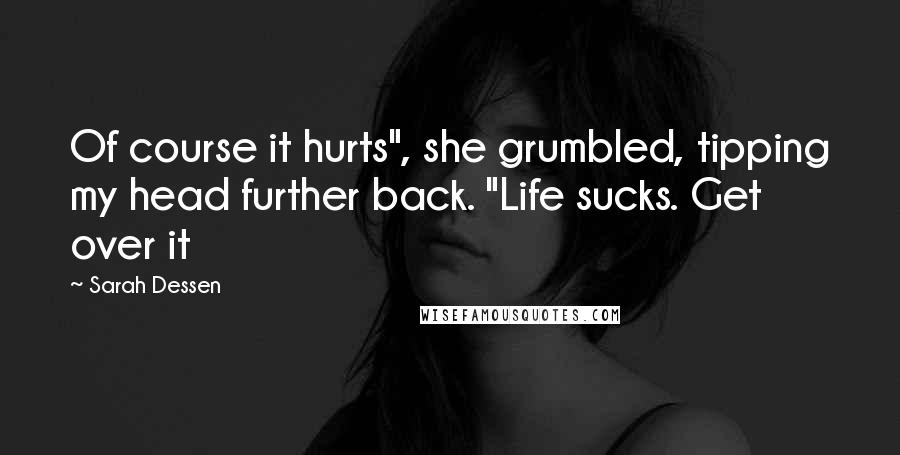 Sarah Dessen Quotes: Of course it hurts", she grumbled, tipping my head further back. "Life sucks. Get over it