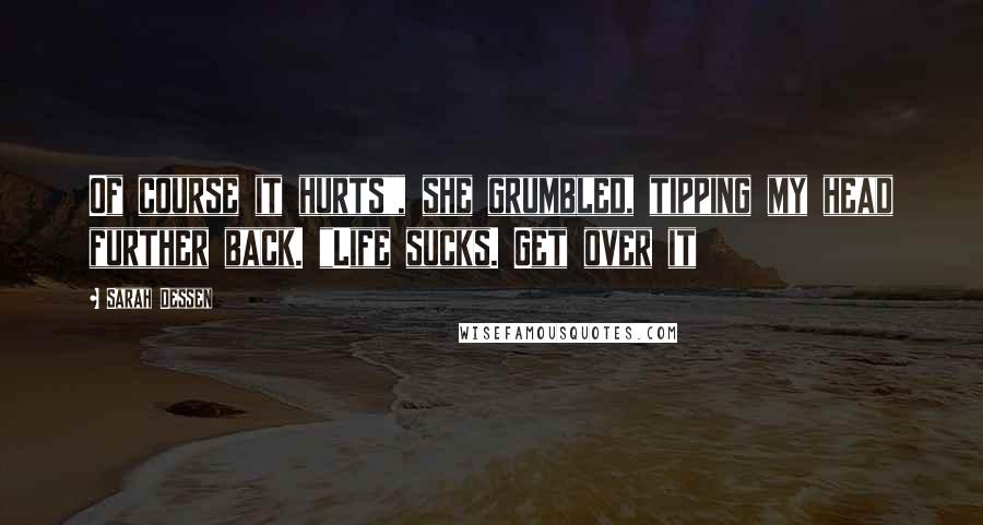 Sarah Dessen Quotes: Of course it hurts", she grumbled, tipping my head further back. "Life sucks. Get over it