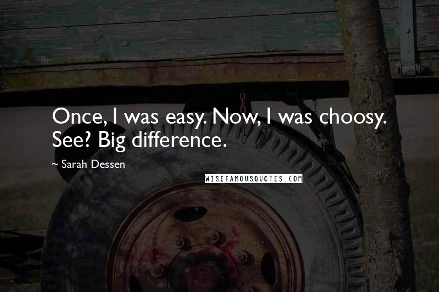 Sarah Dessen Quotes: Once, I was easy. Now, I was choosy. See? Big difference.