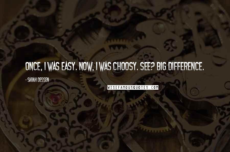 Sarah Dessen Quotes: Once, I was easy. Now, I was choosy. See? Big difference.