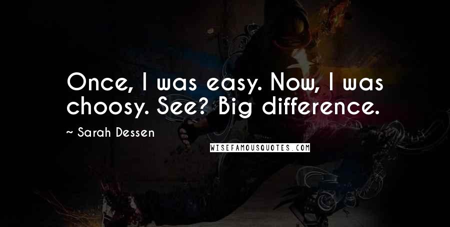 Sarah Dessen Quotes: Once, I was easy. Now, I was choosy. See? Big difference.