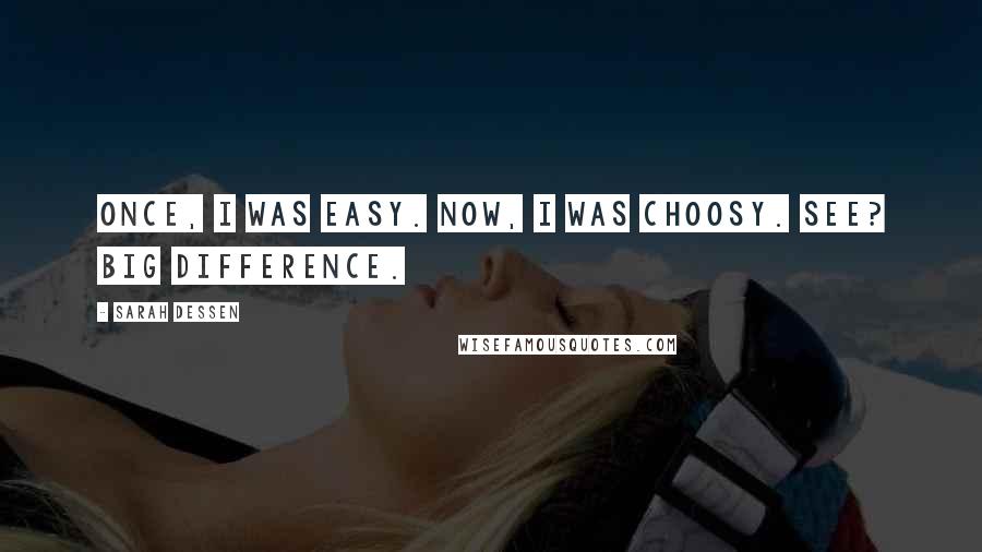 Sarah Dessen Quotes: Once, I was easy. Now, I was choosy. See? Big difference.