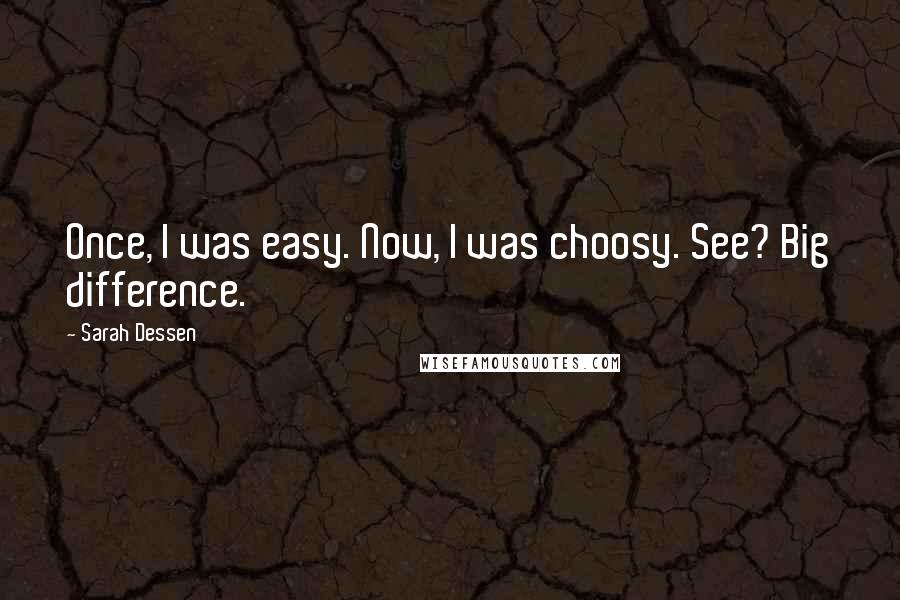 Sarah Dessen Quotes: Once, I was easy. Now, I was choosy. See? Big difference.