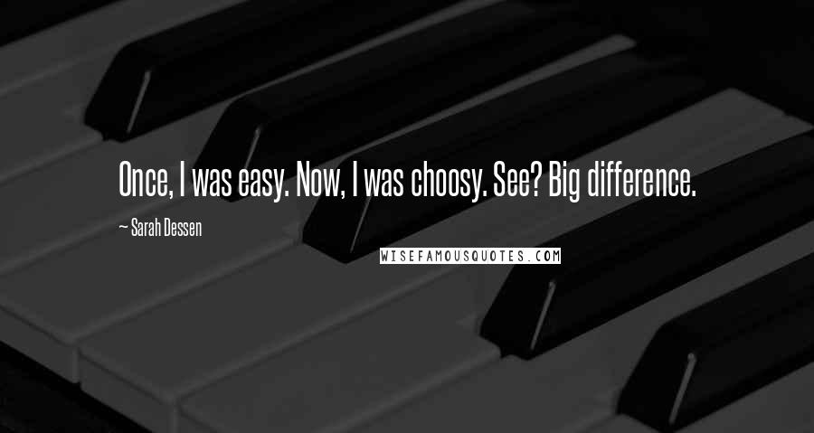 Sarah Dessen Quotes: Once, I was easy. Now, I was choosy. See? Big difference.