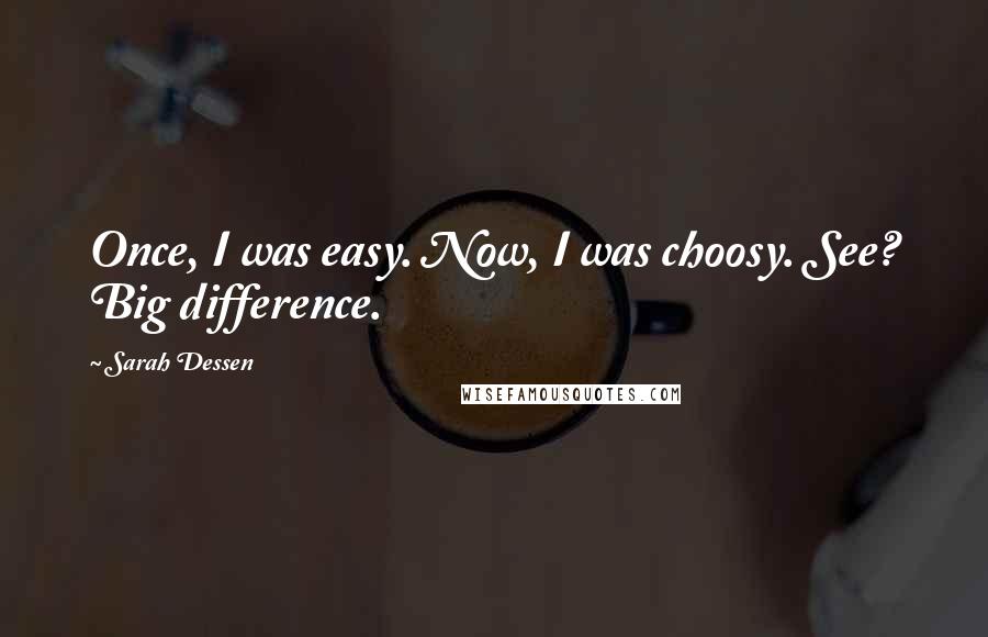 Sarah Dessen Quotes: Once, I was easy. Now, I was choosy. See? Big difference.