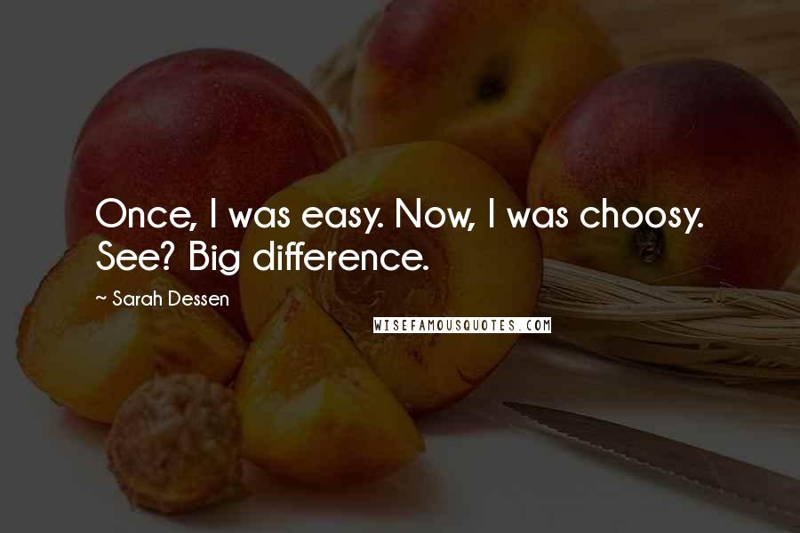 Sarah Dessen Quotes: Once, I was easy. Now, I was choosy. See? Big difference.