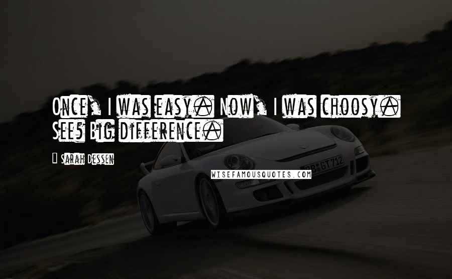 Sarah Dessen Quotes: Once, I was easy. Now, I was choosy. See? Big difference.