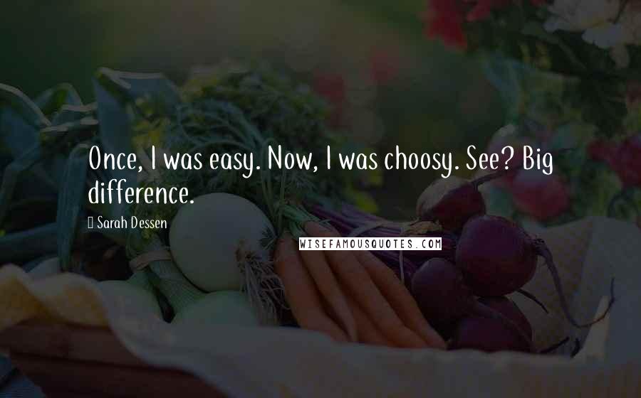 Sarah Dessen Quotes: Once, I was easy. Now, I was choosy. See? Big difference.