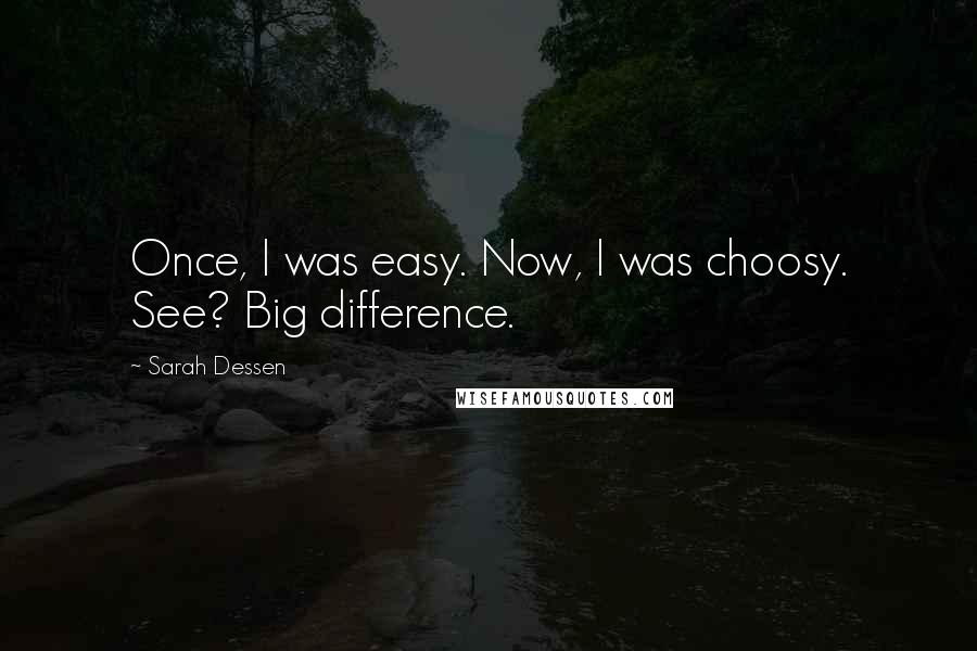 Sarah Dessen Quotes: Once, I was easy. Now, I was choosy. See? Big difference.
