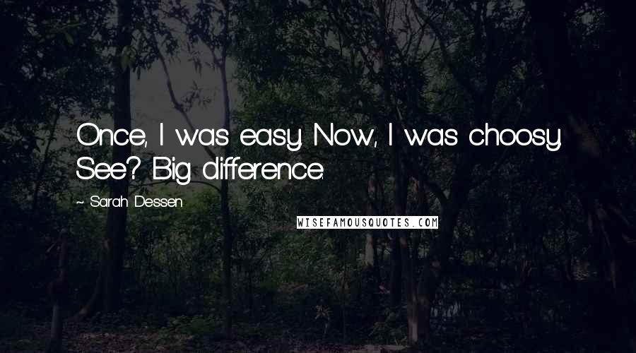Sarah Dessen Quotes: Once, I was easy. Now, I was choosy. See? Big difference.