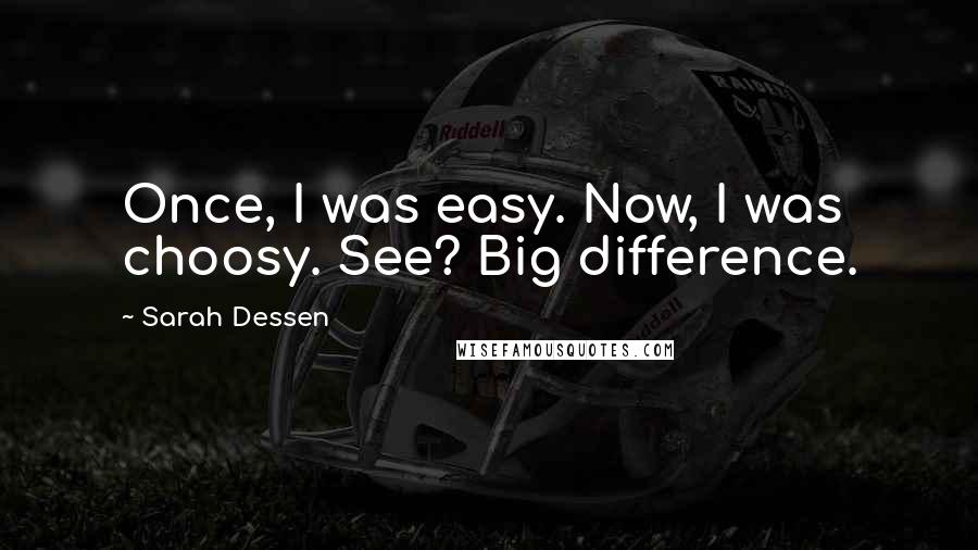 Sarah Dessen Quotes: Once, I was easy. Now, I was choosy. See? Big difference.