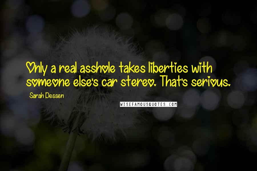 Sarah Dessen Quotes: Only a real asshole takes liberties with someone else's car stereo. That's serious.