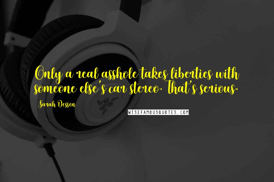 Sarah Dessen Quotes: Only a real asshole takes liberties with someone else's car stereo. That's serious.