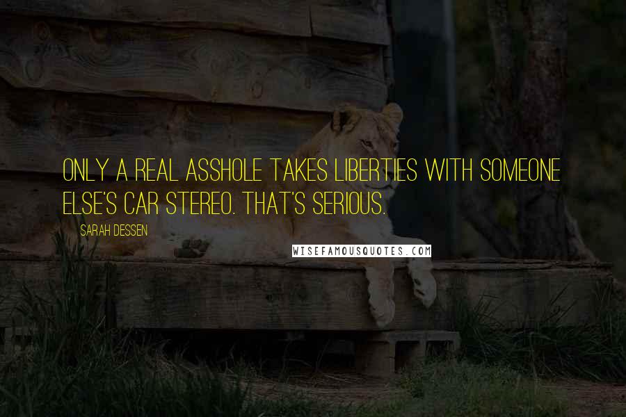 Sarah Dessen Quotes: Only a real asshole takes liberties with someone else's car stereo. That's serious.