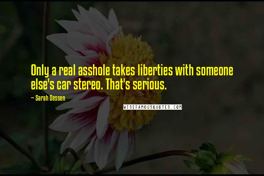 Sarah Dessen Quotes: Only a real asshole takes liberties with someone else's car stereo. That's serious.