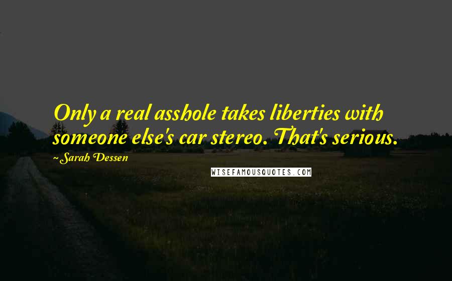 Sarah Dessen Quotes: Only a real asshole takes liberties with someone else's car stereo. That's serious.