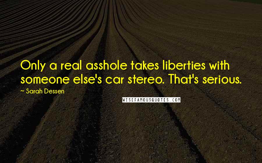 Sarah Dessen Quotes: Only a real asshole takes liberties with someone else's car stereo. That's serious.